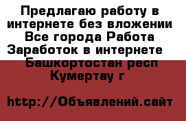 Предлагаю работу в интернете без вложении - Все города Работа » Заработок в интернете   . Башкортостан респ.,Кумертау г.
